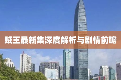 贼王最新集深度解析与剧情前瞻