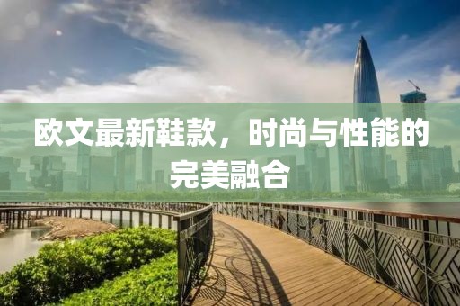 欧文最新鞋款，时尚与性能的完美融合