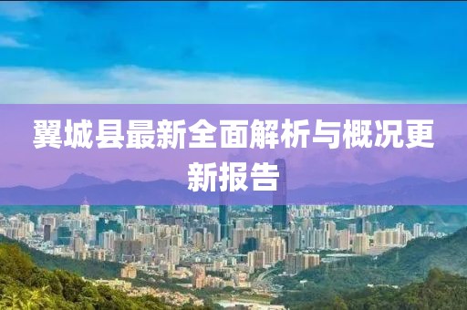 翼城县最新全面解析与概况更新报告