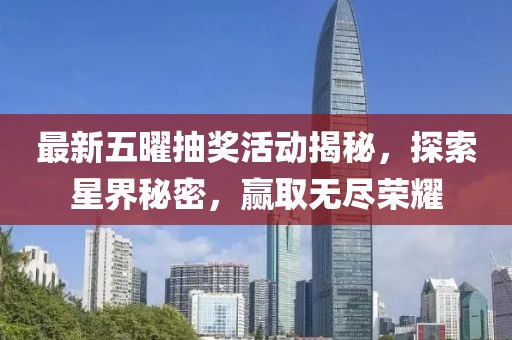 最新五曜抽奖活动揭秘，探索星界秘密，赢取无尽荣耀