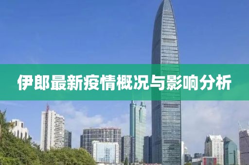 伊郎最新疫情概况与影响分析