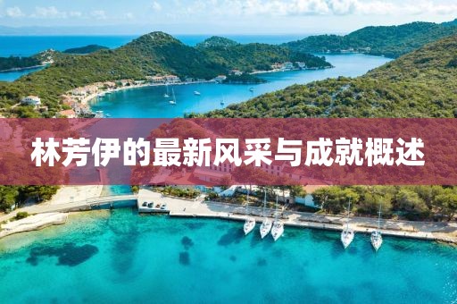 林芳伊的最新风采与成就概述