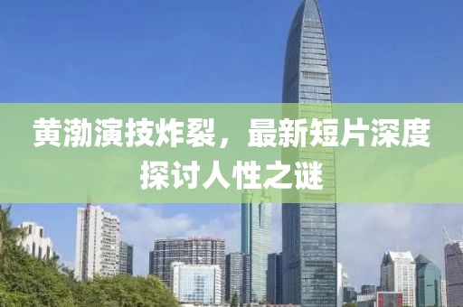 黄渤演技炸裂，最新短片深度探讨人性之谜