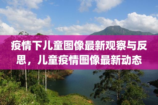 疫情下儿童图像最新观察与反思，儿童疫情图像最新动态