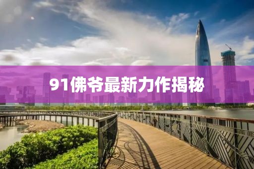 91佛爷最新力作揭秘