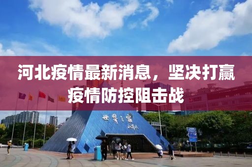 河北疫情最新消息，坚决打赢疫情防控阻击战