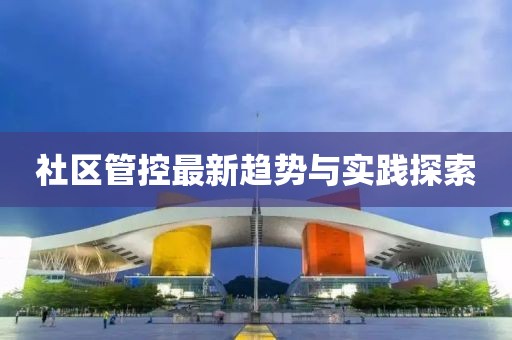 社区管控最新趋势与实践探索