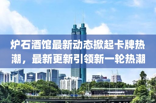 炉石酒馆最新动态掀起卡牌热潮，最新更新引领新一轮热潮