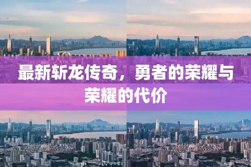 最新斩龙传奇，勇者的荣耀与荣耀的代价