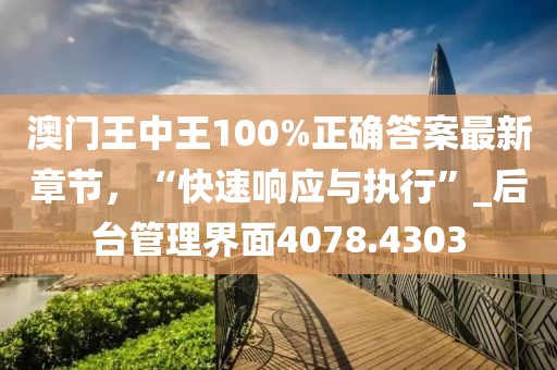 澳门王中王100%正确答案最新章节，“快速响应与执行”_后台管理界面4078.4303