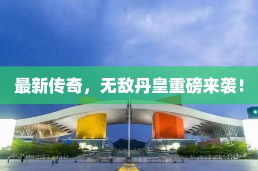 最新传奇，无敌丹皇重磅来袭！