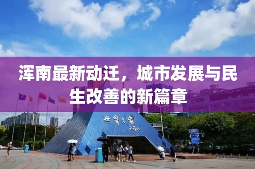 浑南最新动迁，城市发展与民生改善的新篇章
