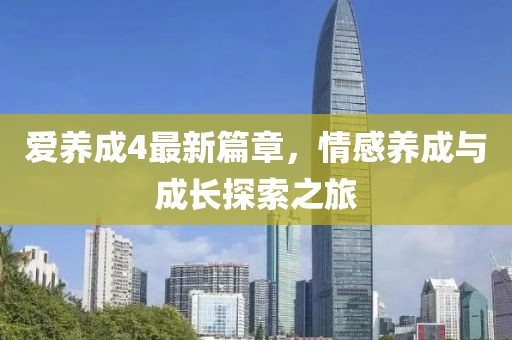 爱养成4最新篇章，情感养成与成长探索之旅