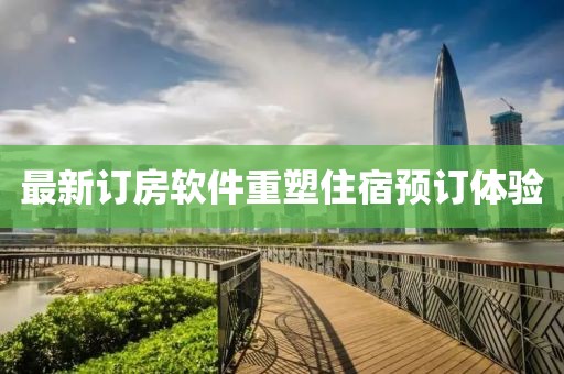 最新订房软件重塑住宿预订体验