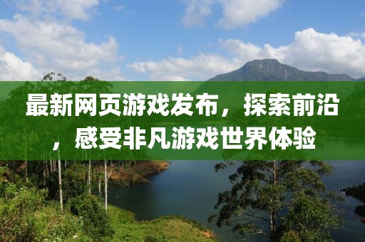最新网页游戏发布，探索前沿，感受非凡游戏世界体验