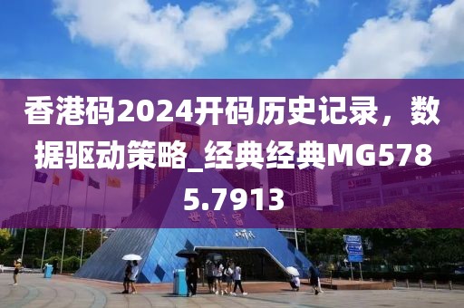 香港码2024开码历史记录，数据驱动策略_经典经典MG5785.7913