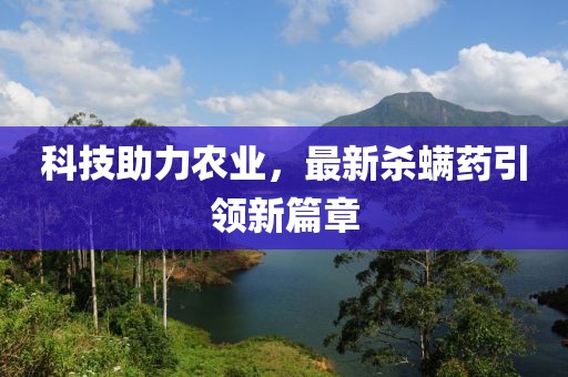 科技助力农业，最新杀螨药引领新篇章