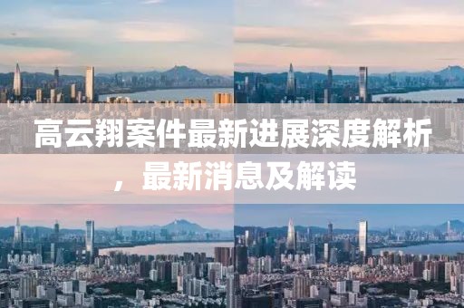 高云翔案件最新进展深度解析，最新消息及解读