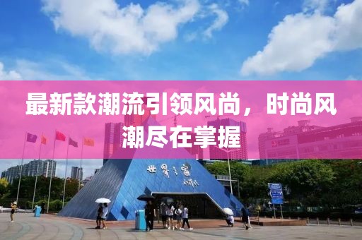 最新款潮流引领风尚，时尚风潮尽在掌握
