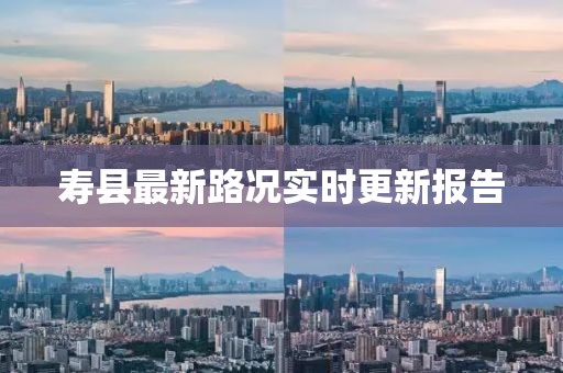 寿县最新路况实时更新报告
