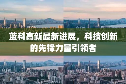 蓝科高新最新进展，科技创新的先锋力量引领者