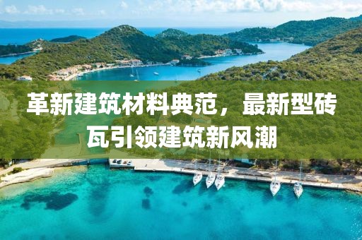 革新建筑材料典范，最新型砖瓦引领建筑新风潮