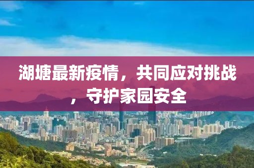 湖塘最新疫情，共同应对挑战，守护家园安全