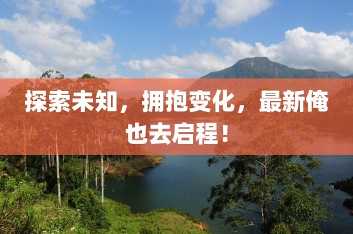 探索未知，拥抱变化，最新俺也去启程！