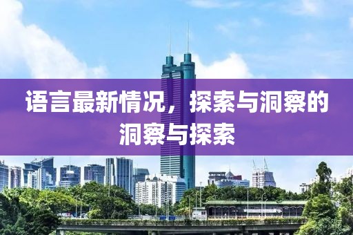 语言最新情况，探索与洞察的洞察与探索