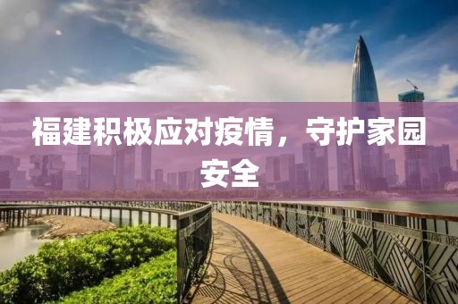 福建积极应对疫情，守护家园安全