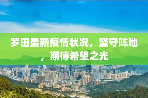 罗田最新疫情状况，坚守阵地，期待希望之光