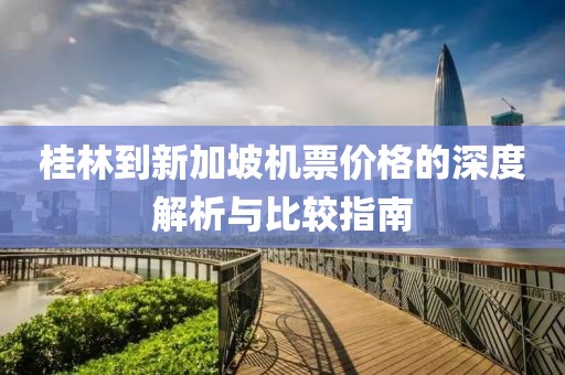 桂林到新加坡机票价格的深度解析与比较指南