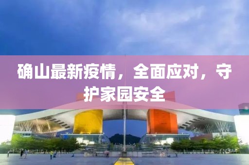 确山最新疫情，全面应对，守护家园安全