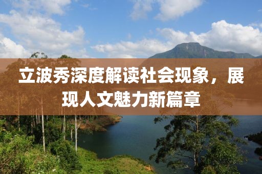 立波秀深度解读社会现象，展现人文魅力新篇章