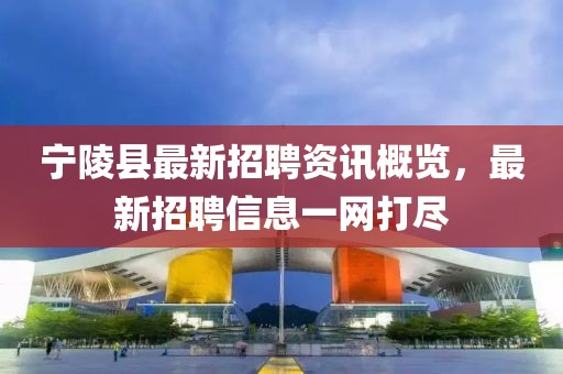 宁陵县最新招聘资讯概览，最新招聘信息一网打尽
