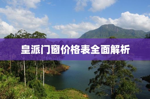 皇派门窗价格表全面解析