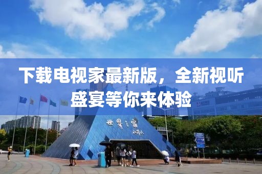 下载电视家最新版，全新视听盛宴等你来体验
