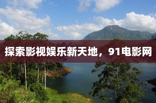 探索影视娱乐新天地，91电影网