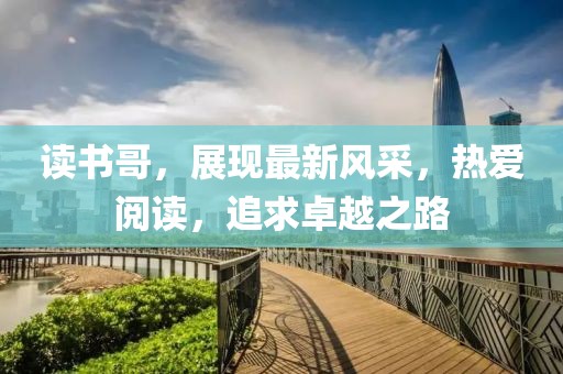读书哥，展现最新风采，热爱阅读，追求卓越之路