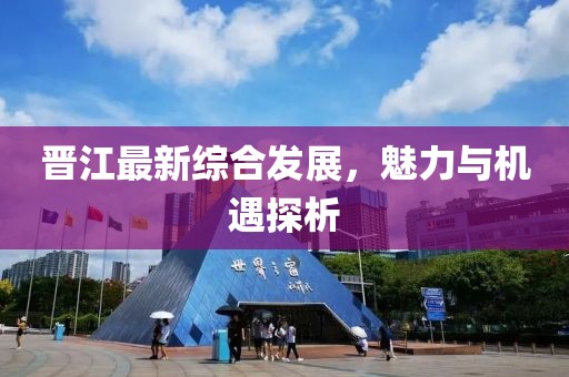 晋江最新综合发展，魅力与机遇探析