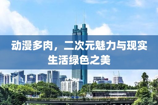 动漫多肉，二次元魅力与现实生活绿色之美