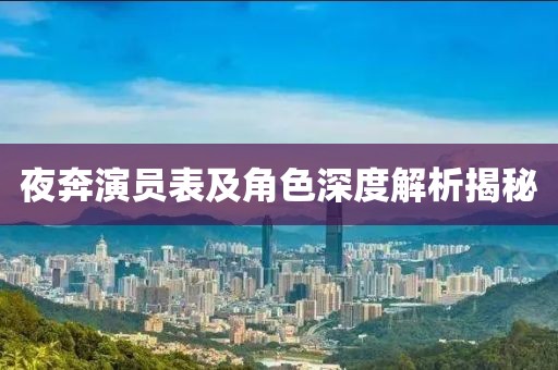 夜奔演员表及角色深度解析揭秘
