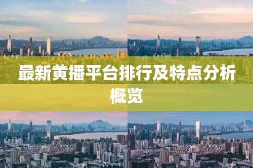 最新黄播平台排行及特点分析概览
