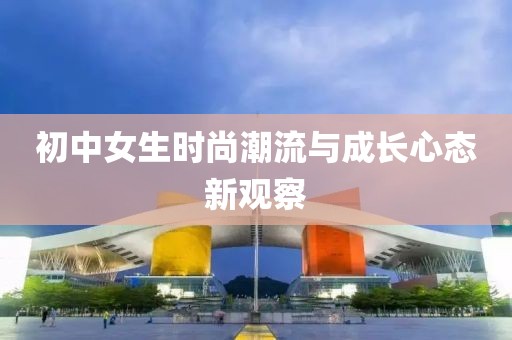 初中女生时尚潮流与成长心态新观察