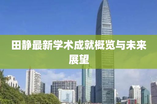 田静最新学术成就概览与未来展望