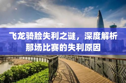 飞龙骑脸失利之谜，深度解析那场比赛的失利原因