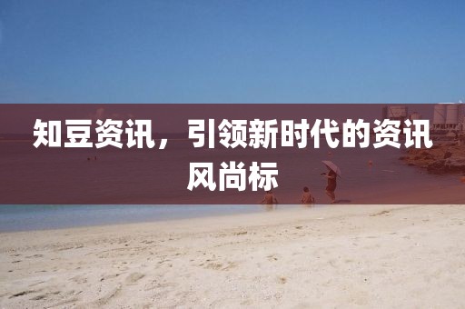 知豆资讯，引领新时代的资讯风尚标