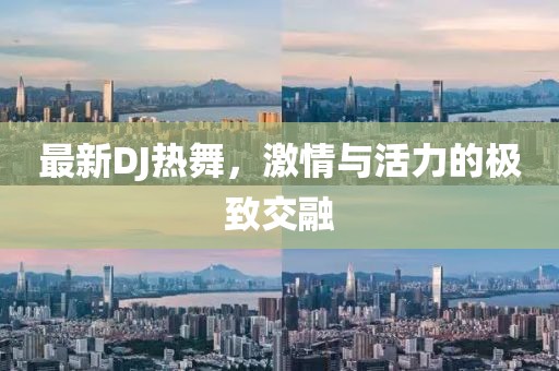 最新DJ热舞，激情与活力的极致交融