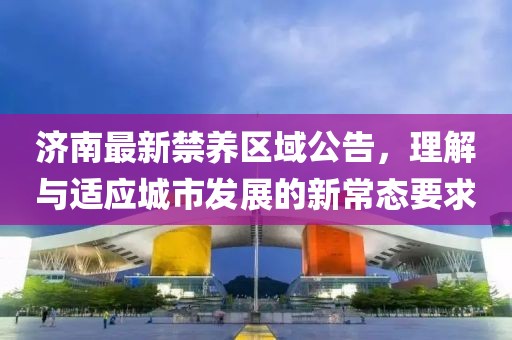 济南最新禁养区域公告，理解与适应城市发展的新常态要求