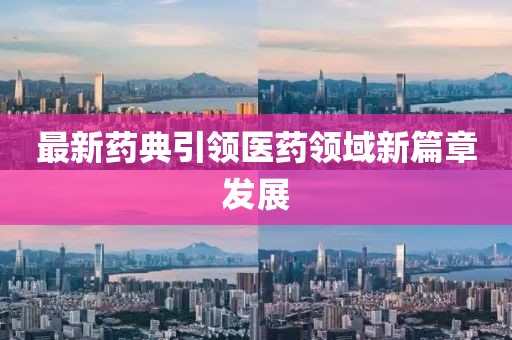 最新药典引领医药领域新篇章发展